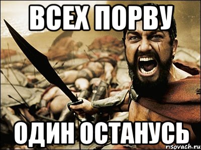 Останется только один. Всех убью один останусь. Всех порву один останусь. Остался один Мем.